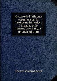 Histoire de l'influence espagnole sur la litt?rature fran?aise; l'Espagne et le romantisme fran?ais (French Edition)