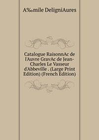 Catalogue RaisonnAc de l'Auvre GravAc de Jean-Charles Le Vasseur d'Abbeville . (Large Print Edition) (French Edition)