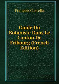 Guide Du Botaniste Dans Le Canton De Fribourg (French Edition)