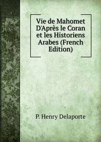 Vie de Mahomet D'Apr?s le Coran et les Historiens Arabes (French Edition)