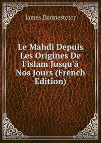 Le Mahdi Depuis Les Origines De l'islam Jusqu'? Nos Jours (French Edition)