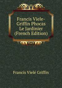 Francis Viele-Griffin Phocas Le Jardinier (French Edition)