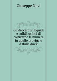 Gl'idrocarburi liquidi e solidi, utilit? di coltivarne le miniere in quelle provincie d'Italia dov'?