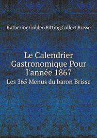 Le Calendrier Gastronomique Pour l`anne 1867. Les 365 Menus du baron Brisse