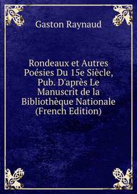 Rondeaux et Autres Po?sies Du 15e Si?cle, Pub. D'apr?s Le Manuscrit de la Biblioth?que Nationale (French Edition)