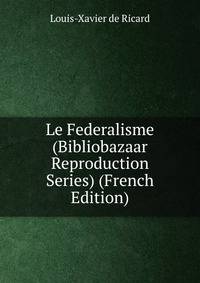 Le Federalisme (Bibliobazaar Reproduction Series) (French Edition)