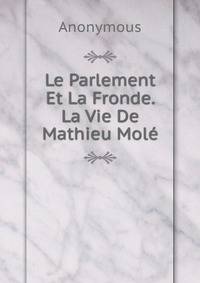 Le Parlement Et La Fronde. La Vie De Mathieu Mole.
