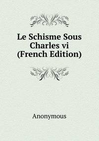 Le Schisme Sous Charles vi (French Edition)