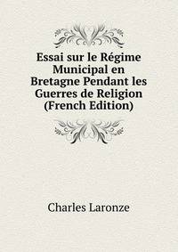 Essai sur le Regime Municipal en Bretagne Pendant les Guerres de Religion (French Edition)
