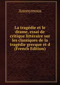 La tragedie et le drame, essai de critique litteraire sur les classiques de la tragedie grecque et d (French Edition)
