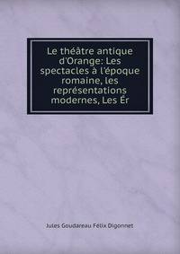 Le th??tre antique d'Orange: Les spectacles ? l'?poque romaine, les repr?sentations modernes, Les ?r