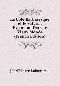 La Cote Barbaresque et le Sahara, Excursion Dans le Vieux Monde (French Edition)