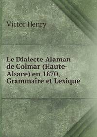Le Dialecte Alaman de Colmar (Haute-Alsace) en 1870, Grammaire et Lexique