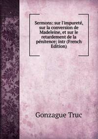 Sermons: sur l'impuret?, sur la conversion de Madeleine, et sur le retardement de la p?nitence; intr (French Edition)