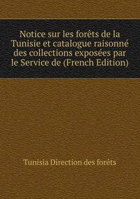 Notice sur les forets de la Tunisie et catalogue raisonne des collections exposees par le Service de (French Edition)