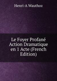 Le Foyer Profane Action Dramatique en 1 Acte (French Edition)