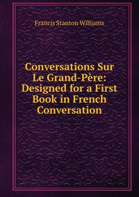 Conversations Sur Le Grand-Pere: Designed for a First Book in French Conversation