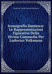 Iconografia Dantesca: Le Rappresentazioni Figurative Della Divina Commedia Per Ludovico Volkmann