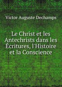 Le Christ et les Antechrists dans les ?critures, l'Histoire et la Conscience