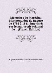 M?moires du Mar?chal Marmont, duc de Raguse de 1792 ? 1841, imprim?s sur le manuscrit original de l' (French Edition)