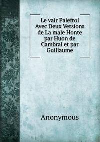 Le vair Palefroi Avec Deux Versions de La male Honte par Huon de Cambrai et par Guillaume
