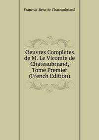 Oeuvres Completes de M. Le Vicomte de Chateaubriand, Tome Premier (French Edition)