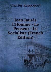 Jean Jaur?s L'Homme - Le Penseur - Le Socialiste (French Edition)