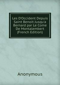 Les D'Occident Depuis Saint Benoit Jusqu'a Bernard par Le Come De Montalembert (French Edition)