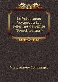 Le Voluptueux Voyage, ou Les Pelerines de Venise (French Edition)