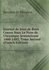 Journal de Jean de Roye Connu Sous Le Nom de Chronique Scandaleuse 1460-1483, Tome Second (French Edition)