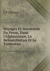 Voyages Et Aventures En Perse, Dans l'Afghanistan, Le Beloutchistan Et Le Turkestan
