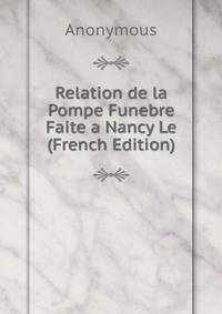 Relation de la Pompe Funebre Faite a Nancy Le (French Edition)
