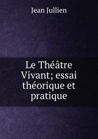 Le Theatre Vivant; essai theorique et pratique