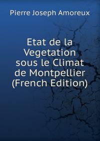 Etat de la Vegetation sous le Climat de Montpellier (French Edition)
