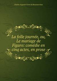 La folle journee, ou, Le mariage de Figaro: comedie en cinq actes, en prose