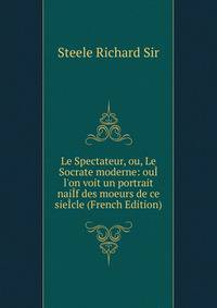Le Spectateur, ou, Le Socrate moderne: ou? l'on voit un portrait nai?f des moeurs de ce sie?cle (French Edition)