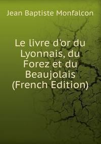 Le livre d'or du Lyonnais, du Forez et du Beaujolais (French Edition)