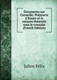 Documents sur Corneille: Polyeucte a Rouen et la censure theatrale sous le consulat (French Edition)