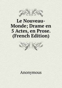 Le Nouveau-Monde; Drame en 5 Actes, en Prose. (French Edition)