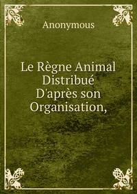 Le R?gne Animal Distribu? D'apr?s son Organisation,