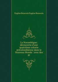 La Noramb?gue: d?couverte d'une quatri?me colonie pr?colombienne dans le Nouveau Monde : avec des pr