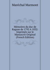 M?moires du duc de Raguse de 1792 A 1832: Imprim?s sur le Manuscrit Original (French Edition)