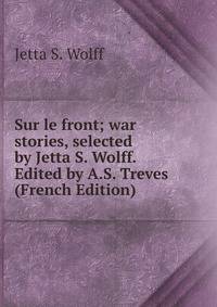 Sur le front; war stories, selected by Jetta S. Wolff. Edited by A.S. Treves (French Edition)