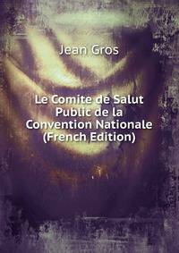 Le Comite de Salut Public de la Convention Nationale (French Edition)