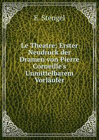 Le Theatre; Erster Neudruck der Dramen von Pierre Corneille's Unmittelbarem Vorl?ufer.