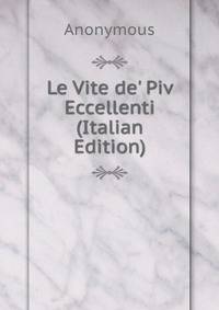 Le Vite de' Piv Eccellenti (Italian Edition)