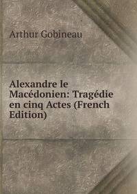 Alexandre le Macedonien: Tragedie en cinq Actes (French Edition)