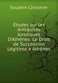 ?tudes sur les Antiquit?s Juridiques D'Ath?nes: Le Droit de Succession L?gitime a Ath?nes
