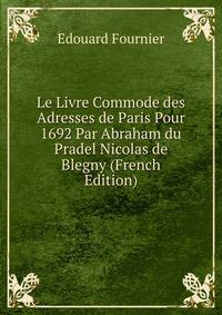 Le Livre Commode des Adresses de Paris Pour 1692 Par Abraham du Pradel Nicolas de Blegny (French Edition)