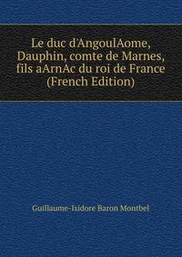 Le duc d'AngoulAome, Dauphin, comte de Marnes, fils aArnAc du roi de France (French Edition)